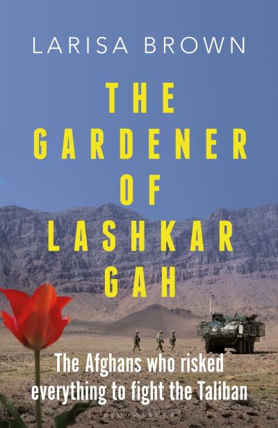 Cover for Larisa Brown · The Gardener of Lashkar Gah: The Afghans who Risked Everything to Fight the Taliban (Paperback Book) (2024)