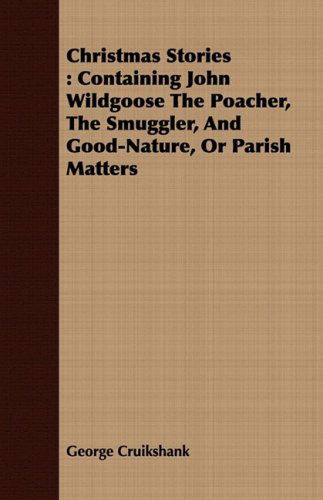 Cover for George Cruikshank · Christmas Stories: Containing John Wildgoose the Poacher, the Smuggler, and Good-nature, or Parish Matters (Paperback Book) (2008)