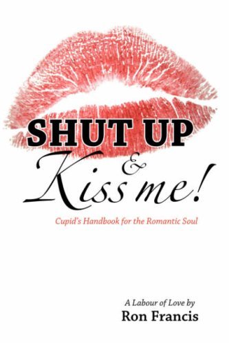 Shut Up & Kiss Me!: Cupid's Handbook for the Romantic Soul - Ron Francis - Books - Trafford Publishing - 9781412086004 - August 21, 2006