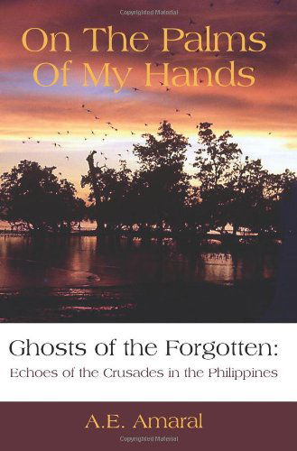 Arthur Amaral · On the Palms of My Hands: Ghosts of the Forgotten: Echoes of the Crusades in the Philippines (Paperback Book) (2007)