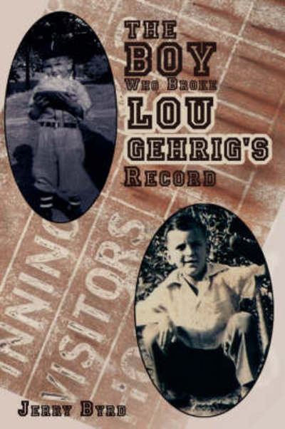 The Boy Who Broke Lou Gehrig's Record - Jerry Byrd - Books - AuthorHouse - 9781434387004 - August 17, 2008