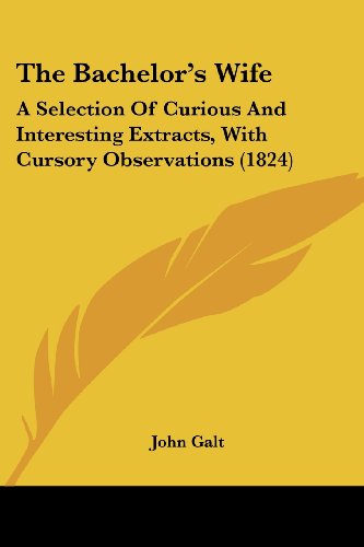 Cover for John Galt · The Bachelor's Wife: a Selection of Curious and Interesting Extracts, with Cursory Observations (1824) (Paperback Book) (2008)