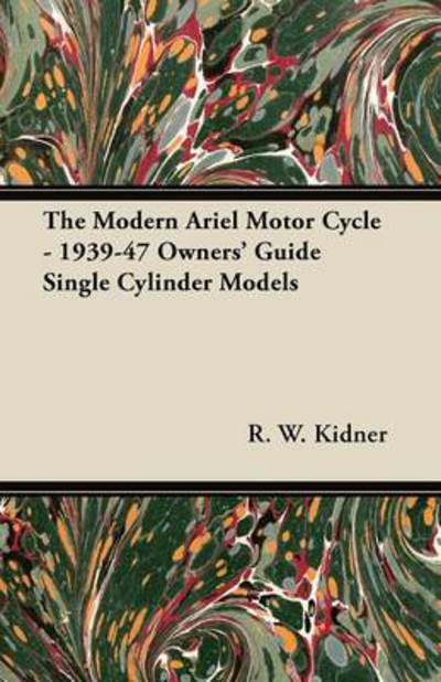 Cover for R W Kidner · The Modern Ariel Motor Cycle - 1939-47 Owners' Guide Single Cylinder Models (Taschenbuch) (2011)