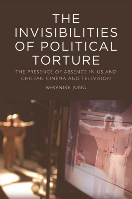 Cover for Berenike Jung · The Invisibilities of Political Torture: The Presence of Absence in Us and Chilean Cinema and Television (Paperback Book) (2022)