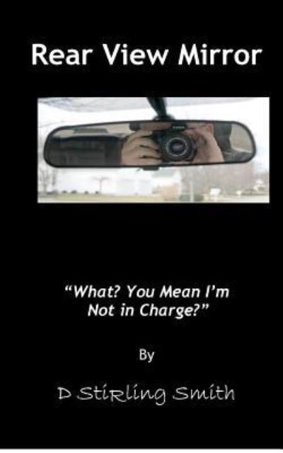 Cover for D Stirling Smith · Rear View Mirror: What? You Mean I'm Not in Charge? (Pocketbok) (2012)