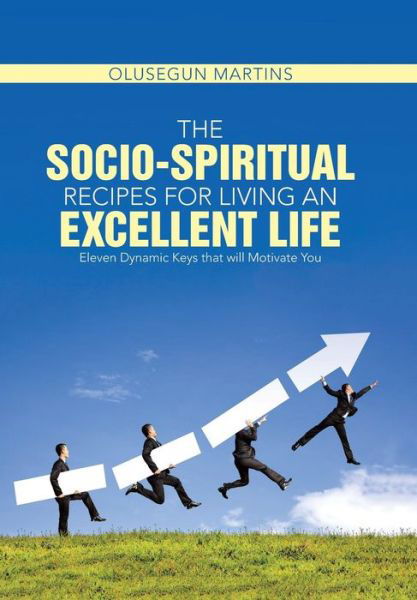 Cover for Olusegun Martins · The Socio-spiritual Recipes for Living an Excellent Life: Eleven Dynamic Keys That Will Motivate You (Hardcover Book) (2015)