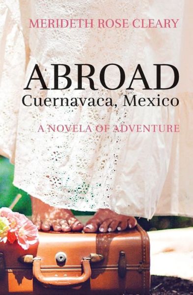 Cover for Merideth Rose Cleary · Abroad - Cuernavaca, Mexico: a Novela of Adventure (Paperback Book) (2014)