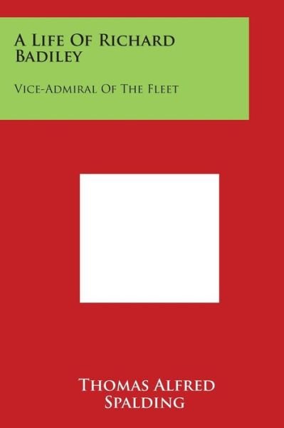 A Life of Richard Badiley: Vice-admiral of the Fleet - Thomas Alfred Spalding - Bücher - Literary Licensing, LLC - 9781498031004 - 30. März 2014