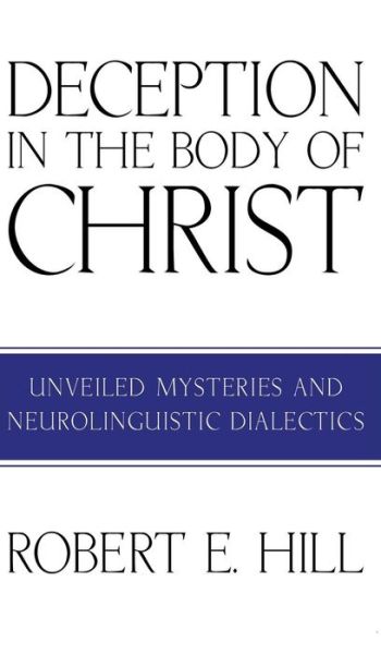 Deception in the Body of Christ: Unveiled Mysteries and Neurolinguistic Dialectics - Robert E Hill - Books - Resource Publications (CA) - 9781498255004 - March 1, 2010