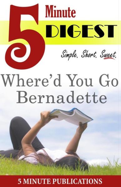 Where'd You Go, Bernadette: Digest in 5 Minutes: Study Guides and Comprehensive Notes on Novels - 5 Minute Publications - Libros - Createspace - 9781500253004 - 19 de junio de 2014