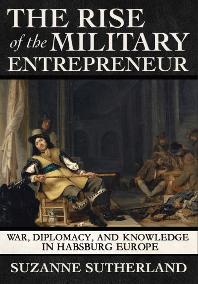 Cover for Suzanne Sutherland · The Rise of the Military Entrepreneur: War, Diplomacy, and Knowledge in Habsburg Europe (Hardcover Book) (2022)