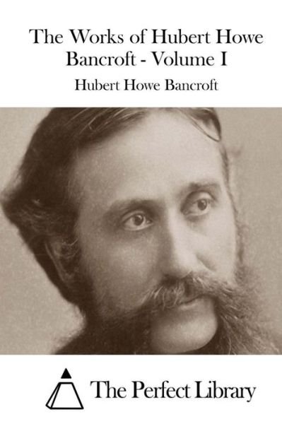 Cover for Hubert Howe Bancroft · The Works of Hubert Howe Bancroft - Volume I (Paperback Book) (2015)