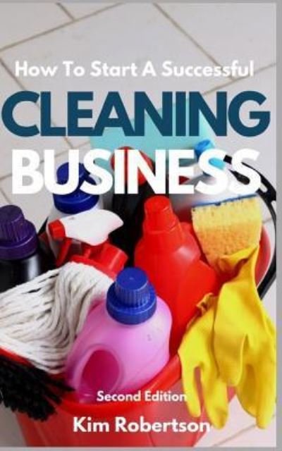 How To Start A Successful Cleaning Business - Kim Robertson - Books - Independently Published - 9781521337004 - May 19, 2017