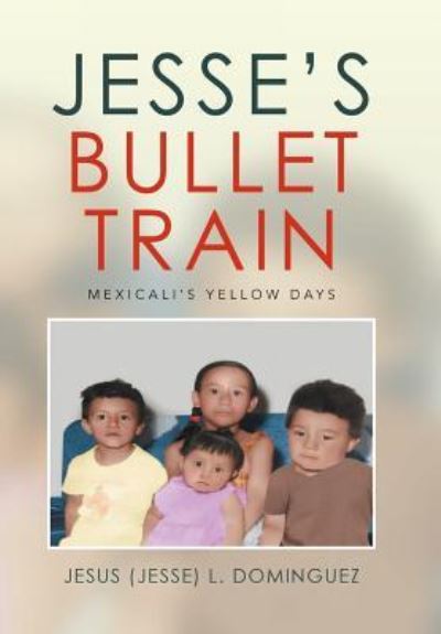 Cover for Jesus (Jesse) L. Dominguez · Jesse's Bullet Train - Mexicali's Yellow Days (Hardcover Book) (2016)