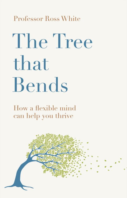 Dr Ross G White · The Tree that Bends: How a flexible mind can help you thrive (Paperback Book) (2024)