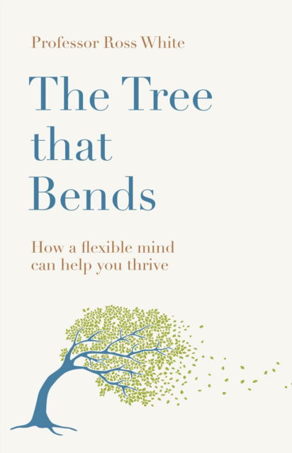 The Tree that Bends: How a flexible mind can help you thrive - Dr Ross G White - Books - Quercus Publishing - 9781529430004 - August 29, 2024