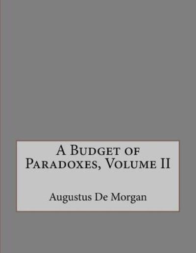 A Budget of Paradoxes, Volume II - Augustus de Morgan - Books - Createspace Independent Publishing Platf - 9781534843004 - June 22, 2016