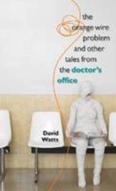 Cover for David Watts · The Orange Wire Problem and Other Tales from the Doctor's Office (Hardcover Book) (2009)