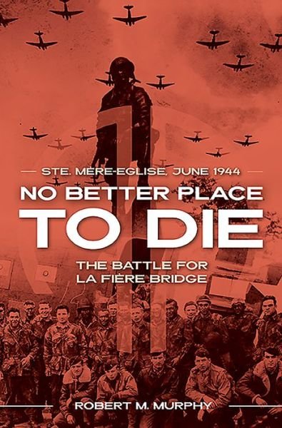 Cover for Robert M. Murphy · No Better Place to Die: Ste-Mere Eglise, June 1944—the Battle for La Fiere Bridge (Paperback Book) (2019)