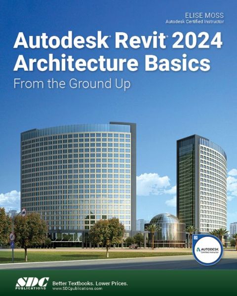 Autodesk Revit 2024 Architecture Basics: From the Ground Up - Elise Moss - Books - SDC Publications - 9781630576004 - June 16, 2023