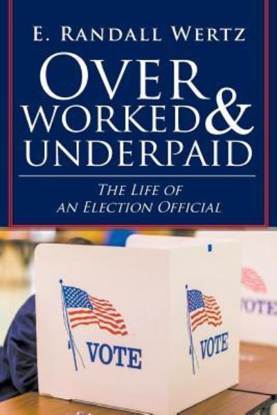 Cover for E Randall Wertz · Overworked &amp; Underpaid: The Life of an Election Official (Paperback Book) (2018)