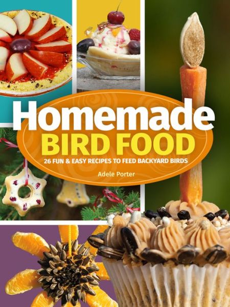 Cover for Adele Porter · Homemade Bird Food: 26 Fun &amp; Easy Recipes to Feed Backyard Birds (Hardcover Book) [2 Revised edition] (2020)