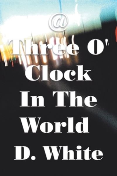 @ Three o' Clock in the World - D. White - Books - Xlibris Corporation LLC - 9781669877004 - May 21, 2023