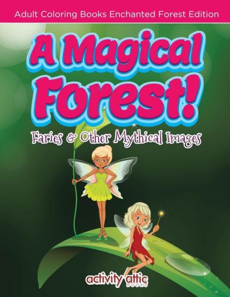 Cover for Activity Attic Books · A Magical Forest! Faries &amp; Other Mythical Images - Adult Coloring Books Enchanted Forest Edition (Paperback Book) (2016)