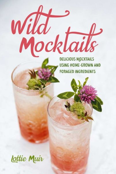 Cover for Muir, Lottie (agent, Greene &amp; Heaton Ltd) · Wild Mocktails: Delicious Mocktails Using Home-Grown and Foraged Ingredients (Inbunden Bok) (2019)