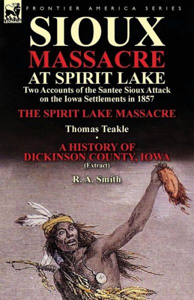 Cover for Thomas Teakle · Sioux Massacre at Spirit Lake: Two Accounts of the Santee Sioux Attack on the Iowa Settlements in 1857-The Spirit Lake Massacre by Thomas Teakle &amp; a (Paperback Book) (2013)