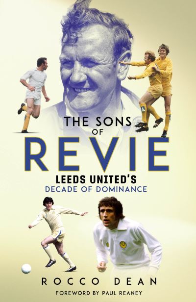 The Sons of Revie: Leeds United's Decade of Dominance - Rocco Dean - Bücher - Pitch Publishing Ltd - 9781801507004 - 22. April 2024