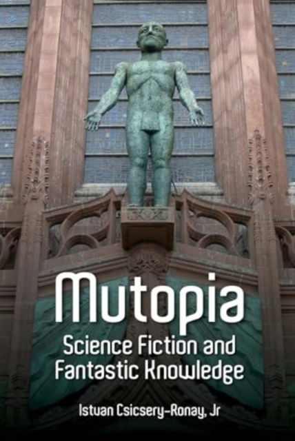 Mutopia: Science Fiction and Fantastic Knowledge - Liverpool Science Fiction Texts & Studies - Csicsery-Ronay, Istvan, Jr - Bøger - Liverpool University Press - 9781836244004 - 29. marts 2025