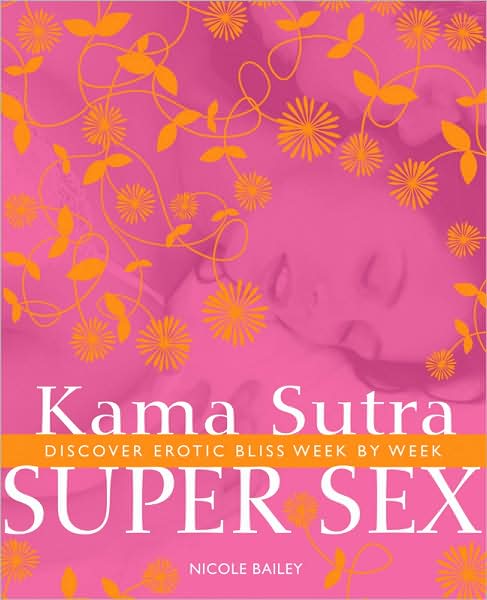 Kama Sutra Super Sex: Discover Erotic Bliss Week by Week - Nicole Bailey - Książki - Duncan Baird - 9781844838004 - 1 marca 2009