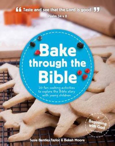 Bake through the Bible: 20 cooking activities to explore Bible truths with your child - Beginning with God - Susie Bentley-Taylor - Books - The Good Book Company - 9781909559004 - May 1, 2013