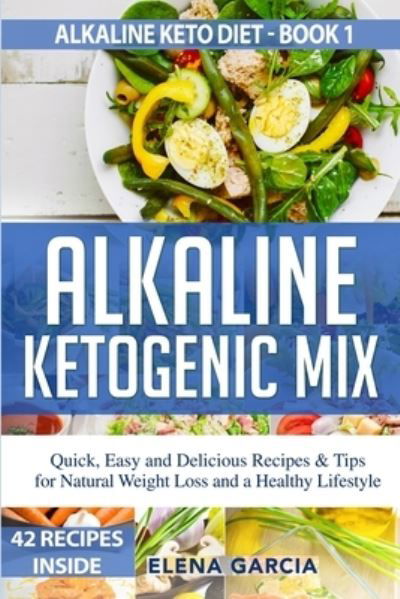 Cover for Elena Garcia · Alkaline Ketogenic Mix: Quick, Easy, and Delicious Recipes &amp; Tips for Natural Weight Loss and a Healthy Lifestyle - Alkaline Keto Diet (Paperback Book) (2020)