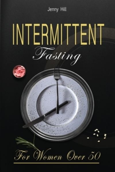 Cover for Jenny Hill · Intermittent Fasting for Women Over 50: The Definitive Weight Loss Guide for Women Over 50. Burn Fat Quickly without Stress and Start Your New Healthy Life Today - Intermittent Fasting (Paperback Bog) (2020)