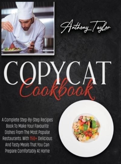 Copycat Cookbook: A Complete Step-By-Step Recipes Book To Make Your Favourite Dishes From The Most Popular Restaurants. With 150 + Delicious And Tasty Meals That You Can Prepare Comfortably At Home - Anthony Taylor - Books - Aicem Ltd - 9781914384004 - February 14, 2021