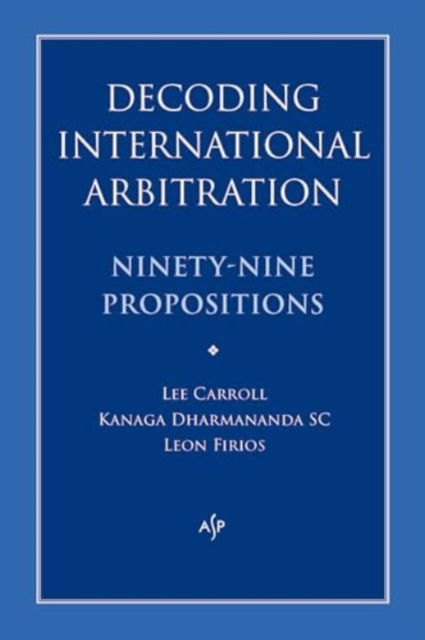 Cover for Kanaga Dharmananda · Decoding International Arbitration: Ninety-Nine Propositions (Paperback Book) (2022)