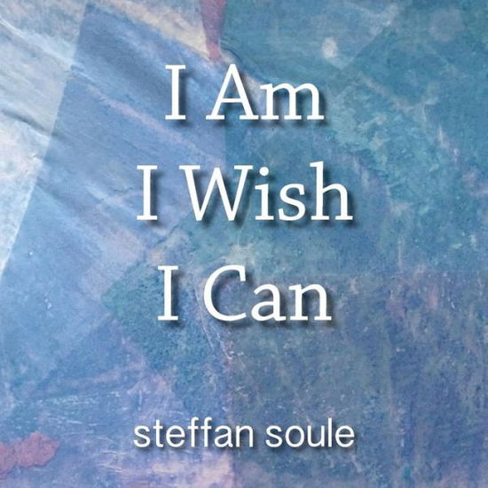 Cover for Steffan Soule · I Am I Wish I Can: Boost your Creativity to the Causative Level (Paperback Book) (2016)