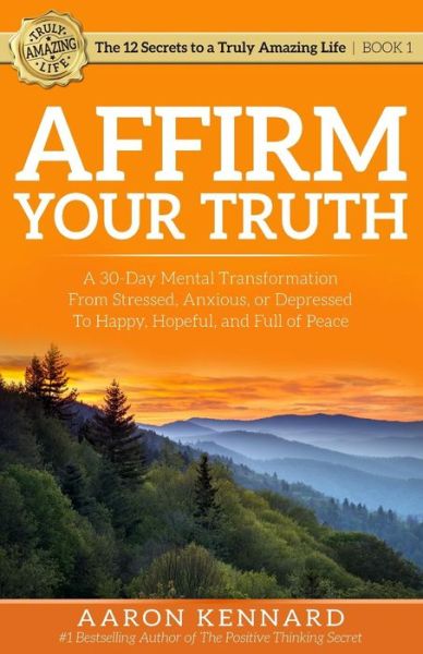 Affirm Your Truth: A 30-Day Mental Transformation from Stressed, Anxious, or Depressed - To Happy, Hopeful, and Full of Peace - Aaron Kennard - Książki - Truly Amazing Life, Inc. - 9781943304004 - 18 kwietnia 2015