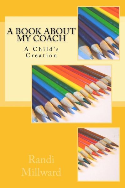 Cover for Randi L Millward · A Book About My Coach: a Child's Creation (Paperback Book) (2015)