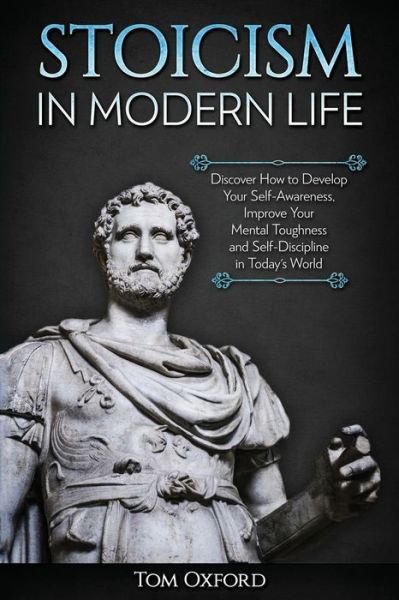 Cover for Oxford Tom · Stoicism in Modern Life: Discover How to Develop Your Self-Awareness, Improve Your Mental Toughness and Self-Discipline in Today's World (Paperback Book) (2019)