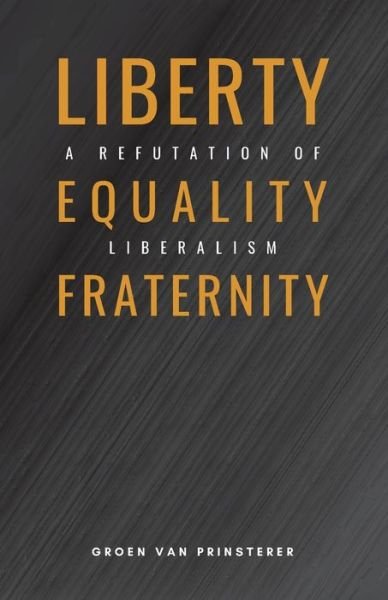 Cover for Groen Van Prinsterer · Liberty, Equality, Fraternity : A Refutation of Liberalism (Paperback Book) (2022)