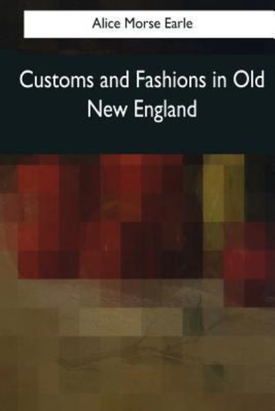 Cover for Alice Morse Earle · Customs and Fashions in Old New England (Paperback Book) (2017)