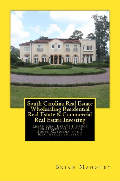 Cover for Brian Mahoney · South Carolina Real Estate Wholesaling Residential Real Estate &amp; Commercial Real Estate Investing (Paperback Book) (2017)