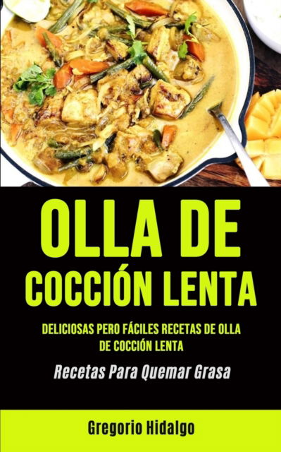 Cover for Gregorio Hidalgo · Olla De Coccion Lenta: Deliciosas pero faciles recetas de olla de coccion lenta (Recetas Para Quemar Grasa) (Pocketbok) (2020)