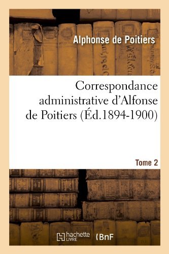 Alphonse de Poitiers · Correspondance Administrative d'Alfonse de Poitiers. Tome 2 (Ed.1894-1900) - Histoire (Pocketbok) [French edition] (2012)