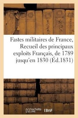 Fastes Militaires De France, Recueil Des Principaux Exploits Des Francais, Depuis 1789 Jusqu'en 1830 - L - Books - Hachette Livre - Bnf - 9782016142004 - March 1, 2016
