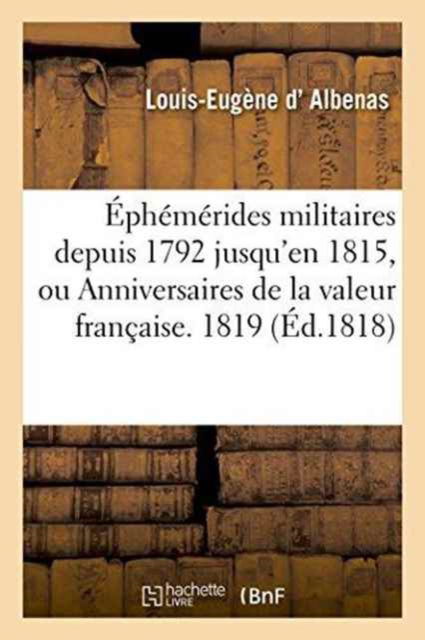 Cover for Albenas · Ephemerides Militaires Depuis 1792 Jusqu'en 1815, Ou Anniversaires de la Valeur Francaise. 1819 (Paperback Book) (2016)