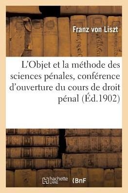 L'Objet Et La Methode Des Sciences Penales, Conference d'Ouverture Du Cours de Droit Penal - Franz Liszt - Bøger - Hachette Livre - BNF - 9782019969004 - 1. marts 2018